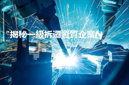 “揭秘一級拆遷資質企業(yè)名錄，行業(yè)佼佼者大盤點！”